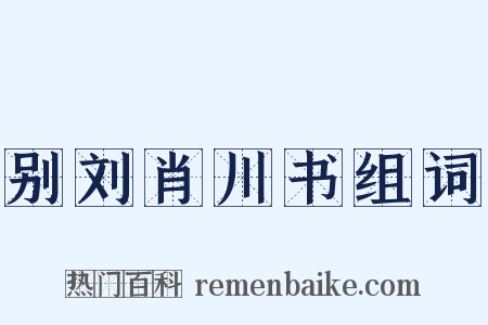 别刘肖川书组词是什么意思的图片